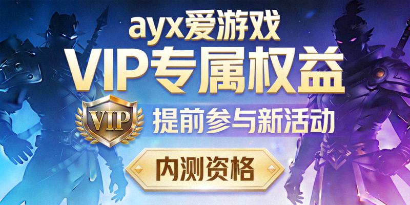 ayx爱游戏VIP提前参与新活动与内测资格展示